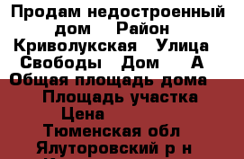 Продам недостроенный дом  › Район ­ Криволукская › Улица ­ Свободы › Дом ­ 32А › Общая площадь дома ­ 100 › Площадь участка ­ 10 › Цена ­ 1 000 000 - Тюменская обл., Ялуторовский р-н, Криволукская д. Недвижимость » Дома, коттеджи, дачи продажа   . Тюменская обл.